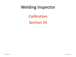 Welding Inspector
               Calibration
               Section 24




4/23/2007                       668 of 691
 