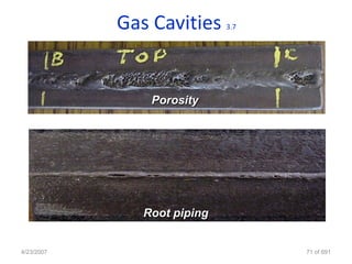 Gas Cavities     3.7




                Porosity




               Root piping


4/23/2007                          71 of 691
 