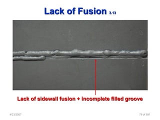 Lack of Fusion            3.13




     Lack of sidewall fusion + incomplete filled groove

4/23/2007                                            79 of 691
 