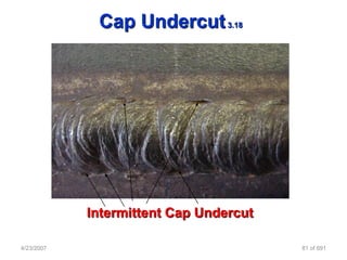 Cap Undercut        3.18




            Intermittent Cap Undercut

4/23/2007                               81 of 691
 