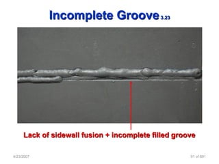Incomplete Groove               3.23




     Lack of sidewall fusion + incomplete filled groove

4/23/2007                                            91 of 691
 