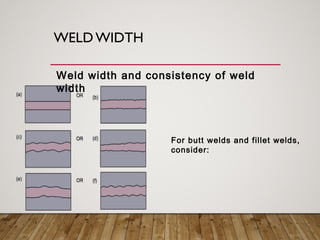 WELD WIDTH
For butt welds and fillet welds,
consider:
Weld width and consistency of weld
width
 
