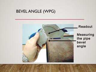 BEVEL ANGLE (WPG)
Measuring
the pipe
bevel
angle
Readout
 