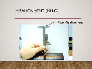 MISALIGNMENT (HI LO)
Pipe Misalignment
 