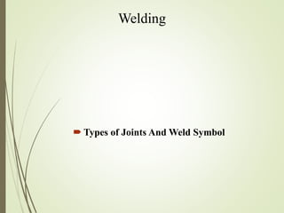 Welding
 Types of Joints And Weld Symbol
 