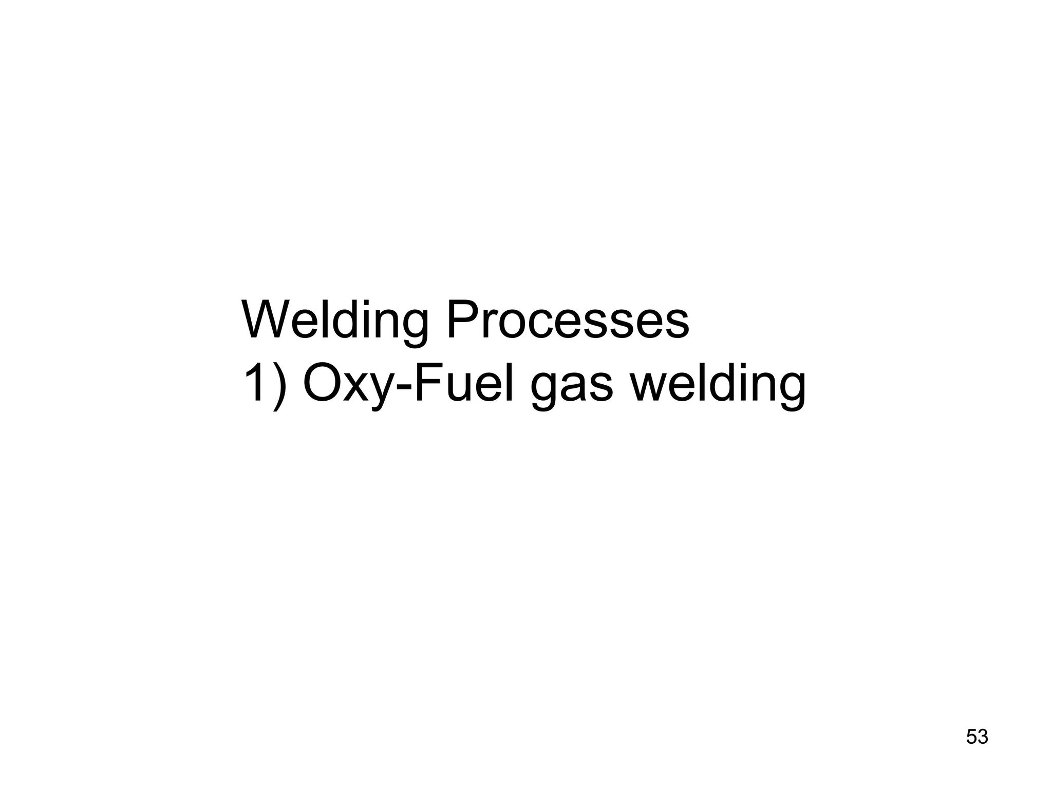 53 
Welding Processes 1) Oxy-Fuel gas welding 
 