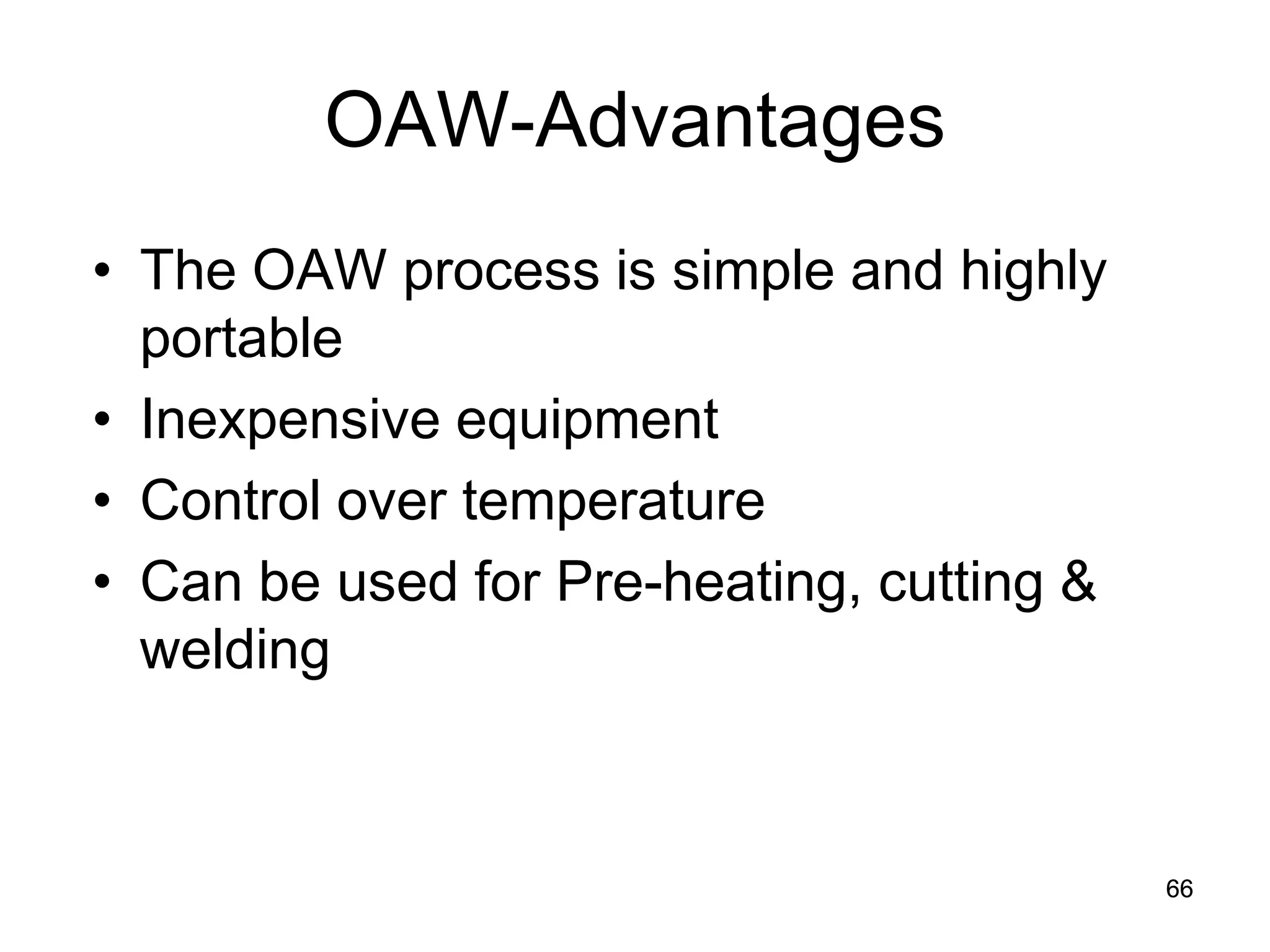 66 
OAW-Advantages 
• 
The OAW process is simple and highly portable 
• 
Inexpensive equipment 
• 
Control over temperature 
• 
Can be used for Pre-heating, cutting & welding 
 
