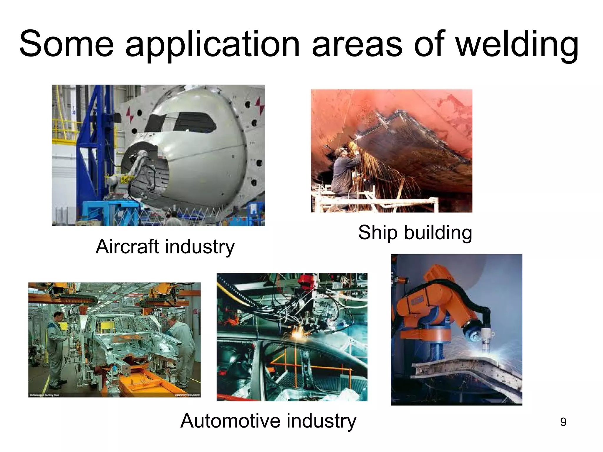 9 
Some application areas of welding 
Aircraft industry 
Ship building 
Automotive industry  