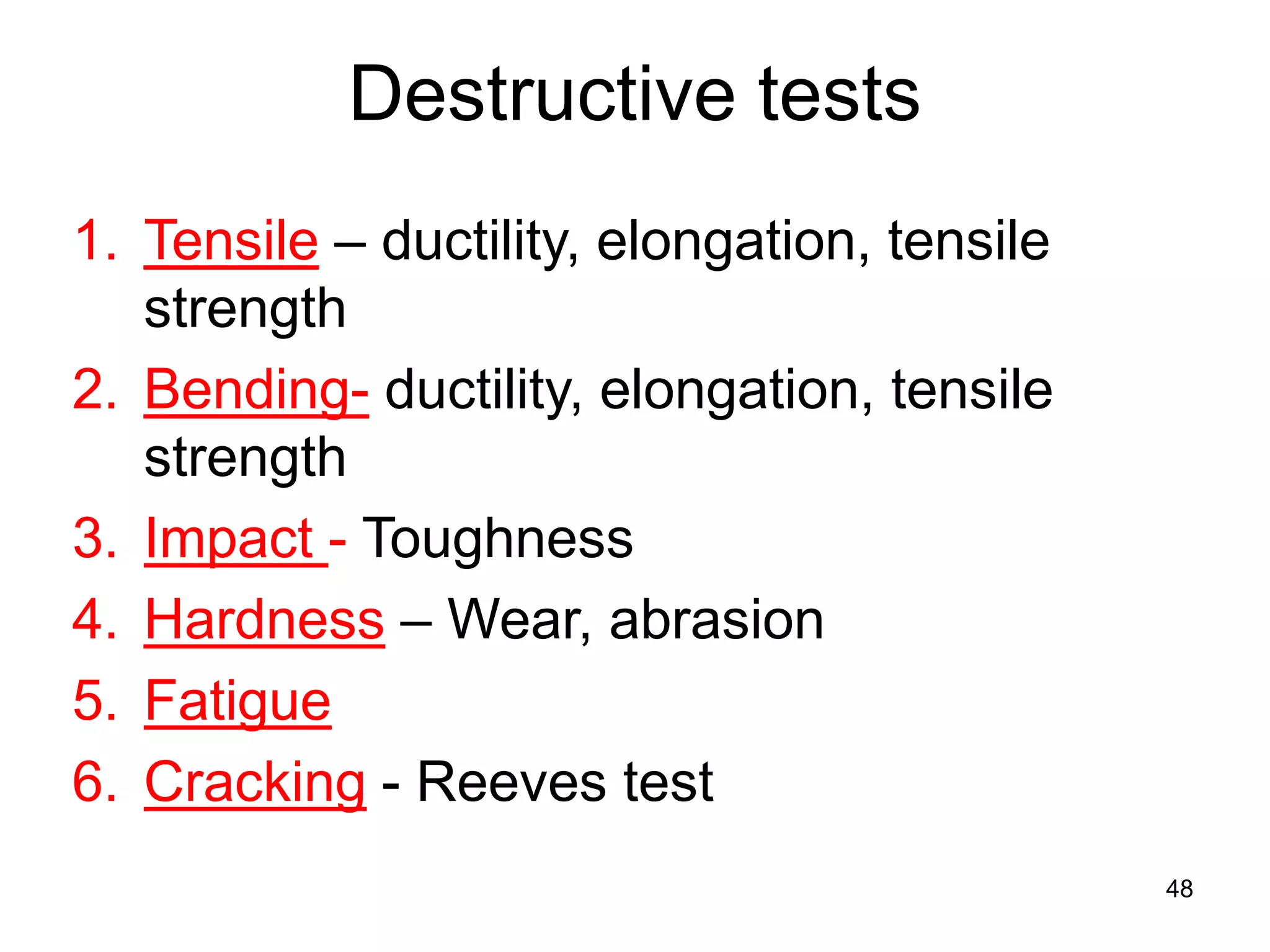 48
1. Tensile – ductility, elongation, tensile
strength
2. Bending- ductility, elongation, tensile
strength
3. Impact - Toughness
4. Hardness – Wear, abrasion
5. Fatigue
6. Cracking - Reeves test
Destructive tests
 