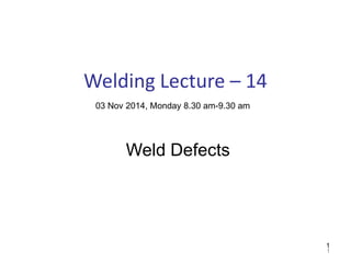 1
11
Weld Defects
03 Nov 2014, Monday 8.30 am-9.30 am
Welding Lecture – 14
 
