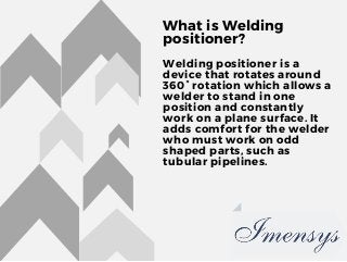 What is Welding
positioner?
Welding positioner is a
device that rotates around
360° rotation which allows a
welder to stan...