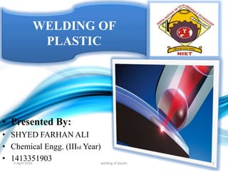 • Presented By:
• SHYED FARHAN ALI
• Chemical Engg. (IIIrd Year)
• 1413351903
WELDING OF
PLASTIC
1welding of plastic5 April 2016
 