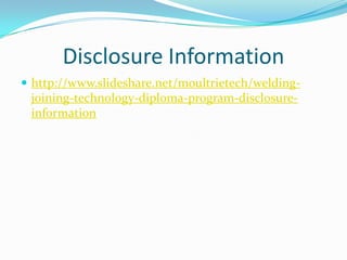 Disclosure Information
http://www.slideshare.net/moultrietech/welding-
joining-technology-diploma-program-disclosure-
information
 