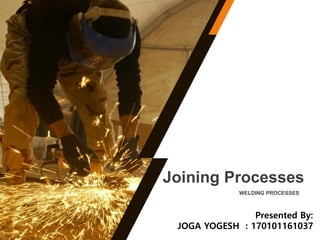 WELDING PROCESSES
Joining Processes
Presented By:
JOGA YOGESH : 170101161037
 