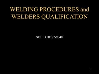 WELDING PROCEDURES and
WELDERS QUALIFICATION
1
SOLID HDS2-9048
 