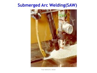 Submerged Arc Welding(SAW)
Prof. MAYUR S. MODI
 