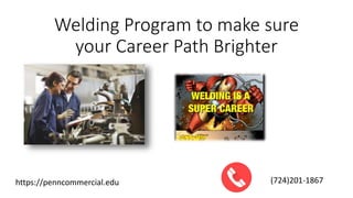 Welding Program to make sure
your Career Path Brighter
https://penncommercial.edu (724)201-1867
 