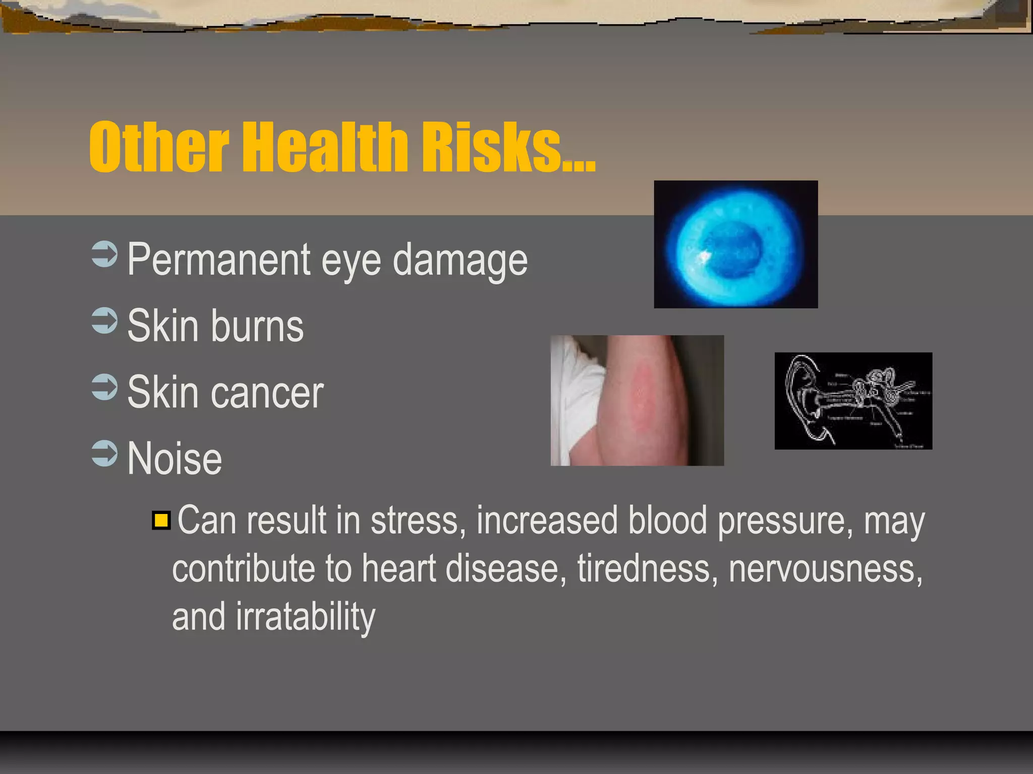 Other Health Risks…
 Permanent eye damage
 Skin burns
 Skin cancer
 Noise
Can result in stress, increased blood pressure, may
contribute to heart disease, tiredness, nervousness,
and irratability
 