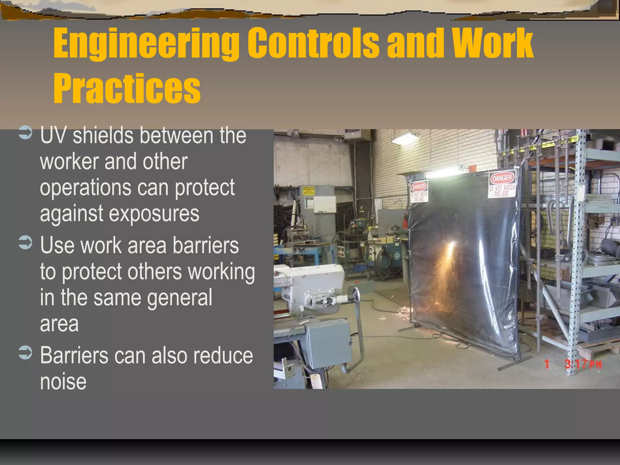 Engineering Controls and Work
Practices
 UV shields between the
worker and other
operations can protect
against exposures
 Use work area barriers
to protect others working
in the same general
area
 Barriers can also reduce
noise
 