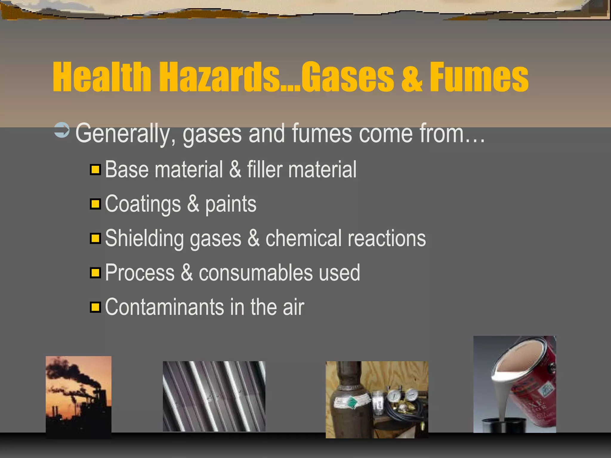 Health Hazards…Gases & Fumes
 Generally, gases and fumes come from…
Base material & filler material
Coatings & paints
Shielding gases & chemical reactions
Process & consumables used
Contaminants in the air
 