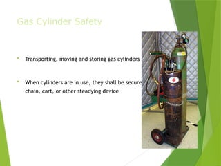 Gas Cylinder Safety
 Transporting, moving and storing gas cylinders
 When cylinders are in use, they shall be secured by
chain, cart, or other steadying device
PPT-094-01 15
 