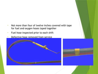 Welding Hose
• Not more than four of twelve inches covered with tape
for fuel and oxygen hoses taped together
• Fuel hose inspected prior to each shift
• Defective hose removed from service
PPT-094-01 29
 