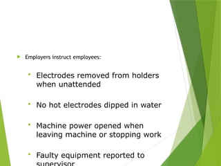 1926.351 Arc Welding
 Employers instruct employees:
 Electrodes removed from holders
when unattended
 No hot electrodes dipped in water
 Machine power opened when
leaving machine or stopping work
 Faulty equipment reported to
PPT-094-01 36
 