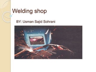 Welding shop
BY: Usman Sajid Sohrani
 