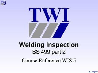 M.S.RogersM.S.RogersM.S.Rogers
Welding Inspection
BS 499 part 2
Course Reference WIS 5
 