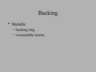Backing
• Metallic
– backing ring
– consumable inserts
 