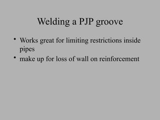 Welding a PJP groove
• Works great for limiting restrictions inside
pipes
• make up for loss of wall on reinforcement
 