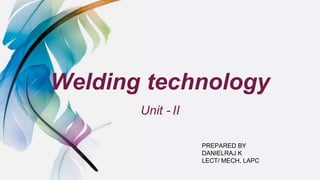 Welding technology
Unit - II
PREPARED BY
DANIELRAJ K
LECT/ MECH, LAPC
 