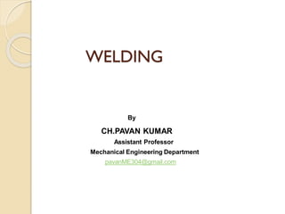 WELDING
By
CH.PAVAN KUMAR
Assistant Professor
Mechanical Engineering Department
pavanME304@gmail.com
 