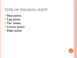 TYPE OF WELDING JOINT
 Butt joints.
 Lap joints
 Tee joints
 Corner joints
 Edge joints
 