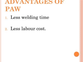 ADVANTAGES OF
PAW
1. Less welding time
2. Less labour cost.
 