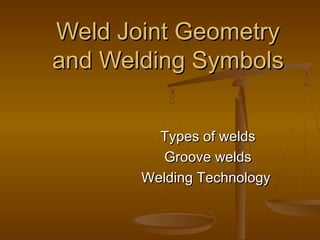 Weld Joint GeometryWeld Joint Geometry
and Welding Symbolsand Welding Symbols
Types of weldsTypes of welds
Groove weldsGroove welds
Welding TechnologyWelding Technology
 