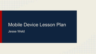 Mobile Device Lesson Plan
Jesse Weld
 