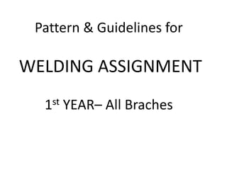 Pattern & Guidelines for WELDING ASSIGNMENT 1stYEAR– All Braches 