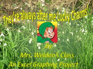 They’re always after me Lucky Charms! By  Mrs. Weldon’s Class An Excel Graphing Project   