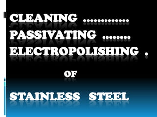 CLEANING ..............
PASSIVATING .........
ELECTROPOLISHING .
OF
STAINLESS STEEL
 