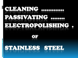 CLEANING ............. . PASSIVATING ........ . ELECTROPOLISHING . OF STAINLESS STEEL  