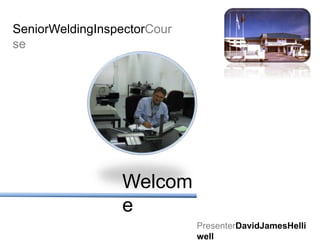 SeniorWeldingInspectorCourse Welcome PresenterDavidJamesHelliwell 