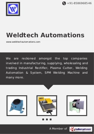 +91-8586968546
A Member of
Weldtech Automations
www.weldtechautomations.com
We are reckoned amongst the top companies
involved in manufacturing, supplying, wholesaling and
trading Industrial Rectiﬁer, Plasma Cutter, Welding
Automation & System, SPM Welding Machine and
many more.
 