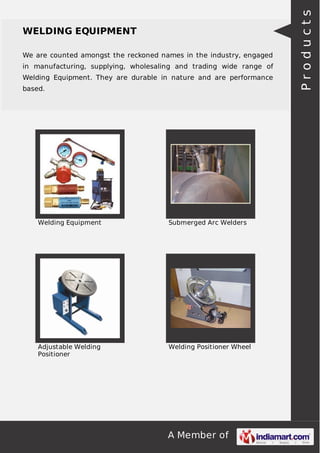 We are counted amongst the reckoned names in the industry, engaged
in manufacturing, supplying, wholesaling and trading wide range of
Welding Equipment. They are durable in nature and are performance
based.

Welding Equipment

Submerged Arc Welders

Adjustable Welding
Positioner

Welding Positioner Wheel

A Member of

Products

WELDING EQUIPMENT

 