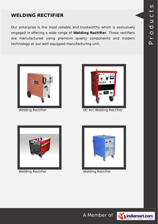 Our enterprise is the most reliable and trustworthy which is exclusively
engaged in oﬀering a wide range of Welding Rectiﬁer . These rectiﬁers
are manufactured using premium quality components and modern
technology at our well equipped manufacturing unit.

Welding Rectifier

DC Arc Welding Rectifier

Welding Rectifier

Welding Rectifier

A Member of

Products

WELDING RECTIFIER

 
