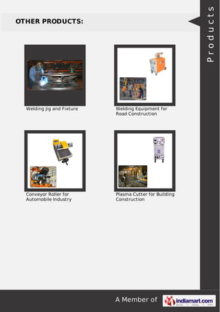 Products

OTHER PRODUCTS:

Welding Jig and Fixture

Welding Equipment for
Road Construction

Conveyor Roller for
Automobile Industry

Plasma Cutter for Building
Construction

A Member of

 