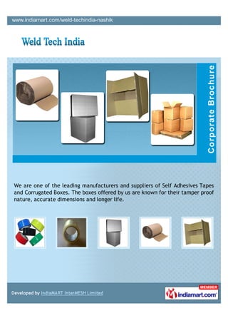 We are one of the leading manufacturers and suppliers of Self Adhesives Tapes
and Corrugated Boxes. The boxes offered by us are known for their tamper proof
nature, accurate dimensions and longer life.
 