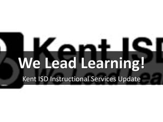 We Lead Learning!
Kent ISD Instructional Services Update
 