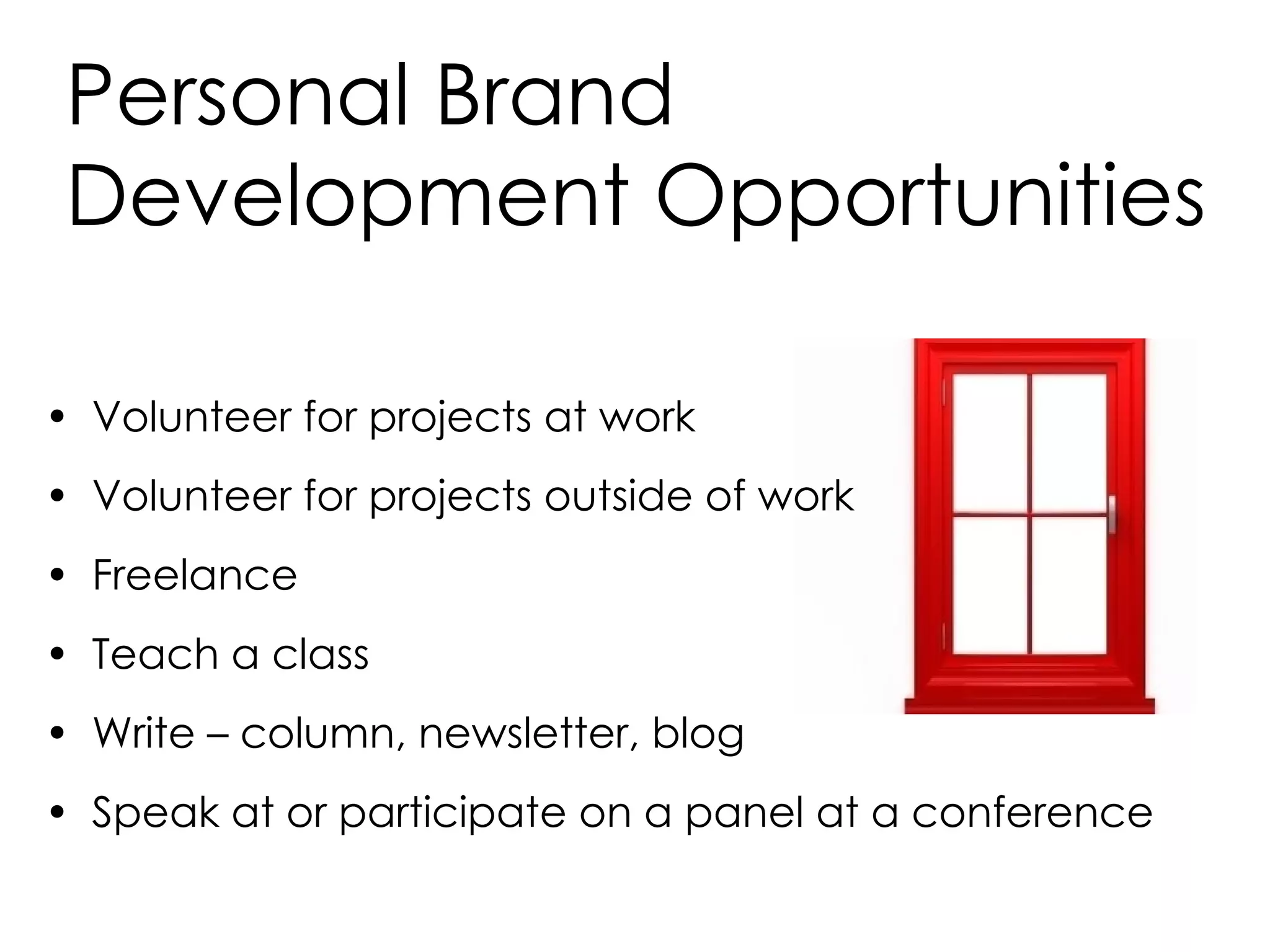 Personal Brand Development Opportunities Volunteer for projects at work Volunteer for projects outside of work Freelance Teach a class Write – column, newsletter, blog Speak at or participate on a panel at a conference 