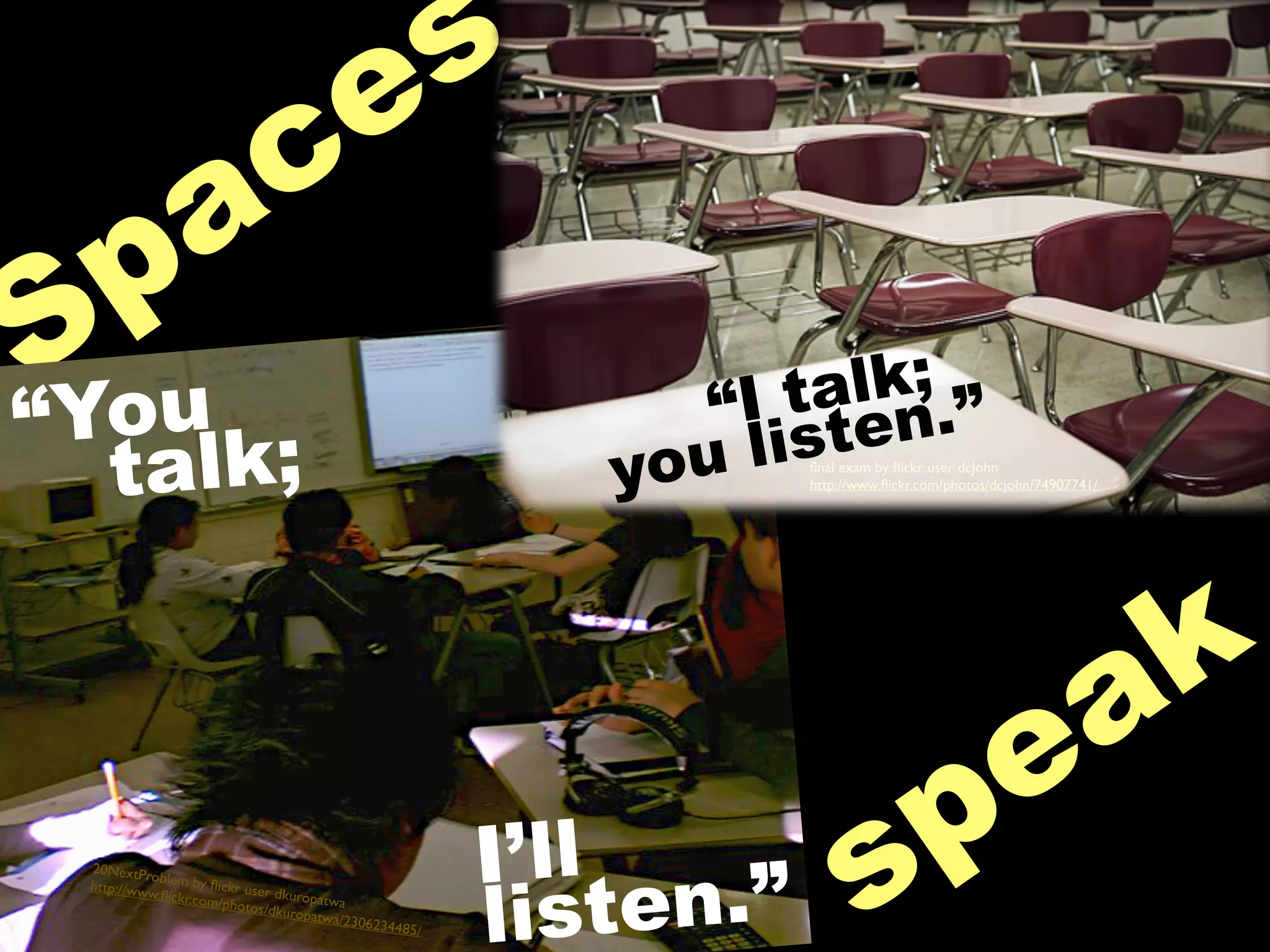 Spaces
you listen.”“You
speak
“I talk;
listen.”
talk;
I’ll
ﬁnal exam by ﬂickr user dcJohn
http://www.ﬂickr.com/photos/dcjohn/74907741/
20NextProblem by ﬂickr user dkuropatwa
http://www.ﬂickr.com/photos/dkuropatwa/2306234485/
 
